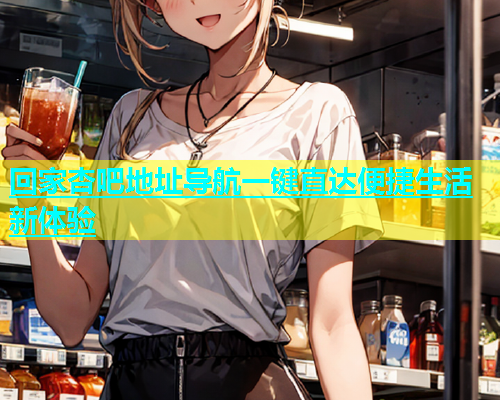 回家杏吧地址导航一键直达便捷生活新体验  第1张