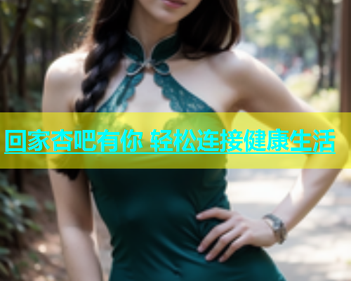回家杏吧有你 轻松连接健康生活  第2张