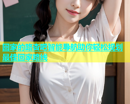 回家的路杏吧智能导航助你轻松规划最佳回家路线  第2张