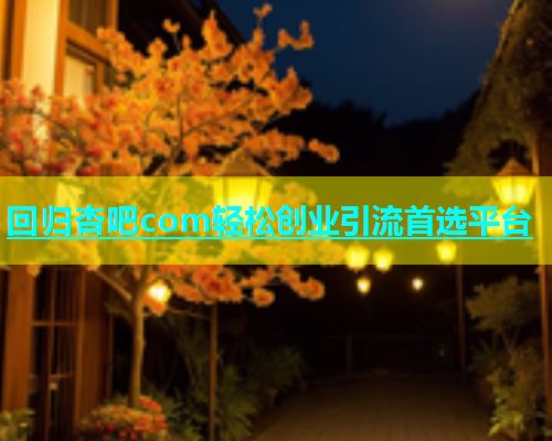 回归杏吧com轻松创业引流首选平台  第1张