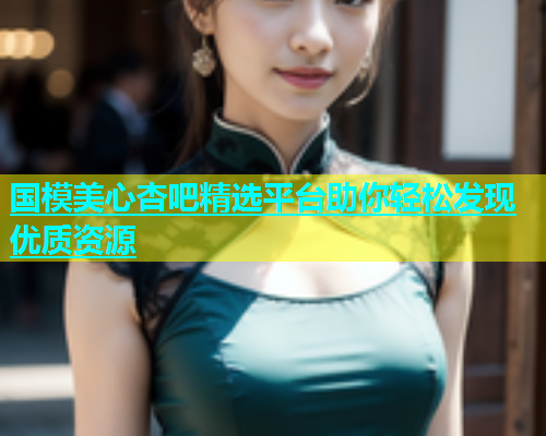 国模美心杏吧精选平台助你轻松发现优质资源  第1张