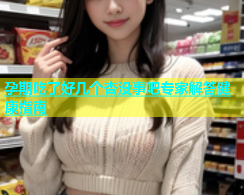 孕期吃了好几个杏没事吧专家解答健康指南  第1张