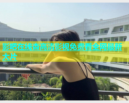 影吧在线杏高清影视免费看全网最新大片  第1张