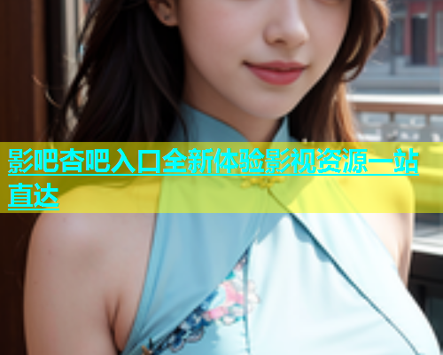 影吧杏吧入口全新体验影视资源一站直达  第2张
