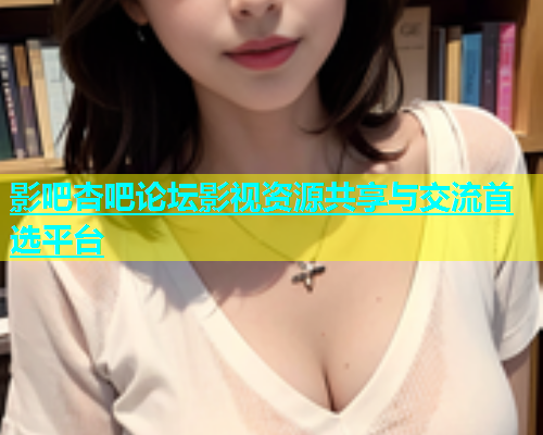 影吧杏吧论坛影视资源共享与交流首选平台  第1张