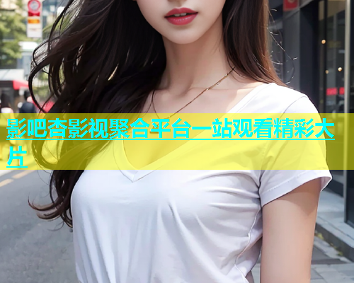 影吧杏影视聚合平台一站观看精彩大片  第2张