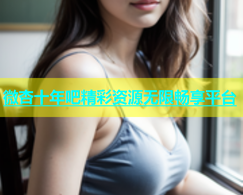 微杏十年吧精彩资源无限畅享平台  第1张