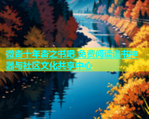 微杏十年杏之书吧 免费阅读追书神器与社区文化共享中心  第1张