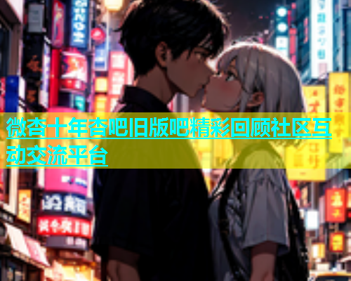 微杏十年杏吧旧版吧精彩回顾社区互动交流平台  第1张