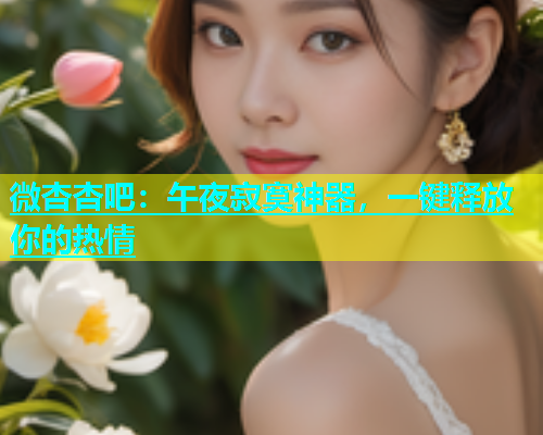 微杏杏吧：午夜寂寞神器，一键释放你的热情  第1张